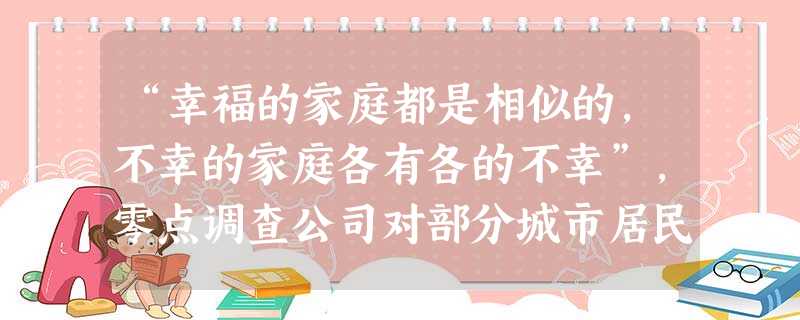 “幸福的家庭都是相似的,不幸的家庭各有各的不幸”,零点调查公司对部分城市居民家庭的幸福感进行了调查,经过整理得到以下数据。这一数据表明,提高家庭幸福感的关键是不 “幸福的家庭都是相似的,不幸的家庭各有各的不幸”,零点调查公司对部分城市居民家庭的幸福感进行了调查,经过整理得到以下数据。这一数据表明,提高家庭幸福感的关键是不