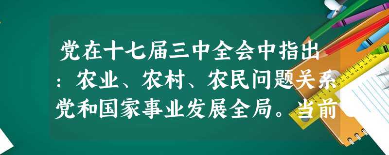 党在十七届三中全会中指出:农业、农村、农民问题关系党和国家事业发展全局。当前,城乡二元结构造成的深层次矛盾突出,区域发展和城乡居民收入差距扩大。农业基础仍然薄弱 党在十七届三中全会中指出:农业、农村、农民问题关系党和国家事业发展全局。当前,城乡二元结构造成的深层次矛盾突出,区域发展和城乡居民收入差距扩大。农业基础仍然薄弱
