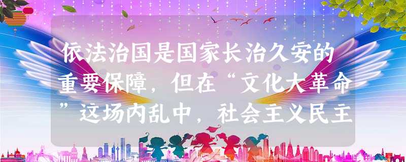 依法治国是国家长治久安的重要保障,但在“文化大革命”这场内乱中,社会主义民主法制遭到严重破坏,其表现有①由上海蔓延到全国的“一月风暴”②刘少奇同志被迫害致死 ③ 依法治国是国家长治久安的重要保障,但在“文化大革命”这场内乱中,社会主义民主法制遭到严重破坏,其表现有①由上海蔓延到全国的“一月风暴”②刘少奇同志被迫害致死 ③