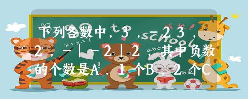 下列各数中,3,-23,2,-|-2|2,其中负数的个数是A.1个B.2个C.3个D.4个 下列各数中,3,-23,2,-|-2|2,其中负数的个数是A.1个B.2个C.3个D.4个