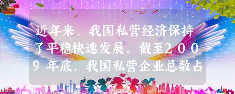 近年来,我国私营经济保持了平稳快速发展。截至2009年底,我国私营企业总数占企业总数的60%以上,在全国工业总产值中私营经济的生产总值增长率居首位。 近年来,我国私营经济保持了平稳快速发展。截至2009年底,我国私营企业总数占企业总数的60%以上,在全国工业总产值中私营经济的生产总值增长率居首位。