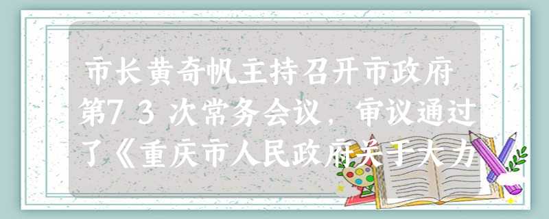 市长黄奇帆主持召开市政府第73次常务会议,审议通过了《重庆市人民政府关于大力发展微型企业的若干意见》,将对雇员20人以内的微型企业进行直接资金补助, 市长黄奇帆主持召开市政府第73次常务会议,审议通过了《重庆市人民政府关于大力发展微型企业的若干意见》,将对雇员20人以内的微型企业进行直接资金补助,