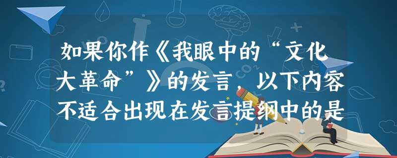 如果你作《我眼中的“文化大革命”》的发言,以下内容不适合出现在发言提纲中的是A.农村改革成果显著B.国民经济破坏严重C.文化教育历经浩劫D.民主法制遭受践踏 如果你作《我眼中的“文化大革命”》的发言,以下内容不适合出现在发言提纲中的是A.农村改革成果显著B.国民经济破坏严重C.文化教育历经浩劫D.民主法制遭受践踏