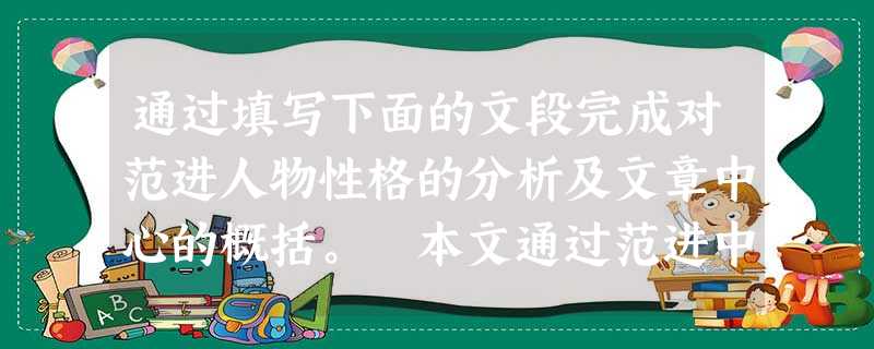 通过填写下面的文段完成对范进人物性格的分析及文章中心的概括。 本文通过范进中举 及中举前后 的变化,深刻地揭露 通过填写下面的文段完成对范进人物性格的分析及文章中心的概括。 本文通过范进中举 及中举前后 的变化,深刻地揭露