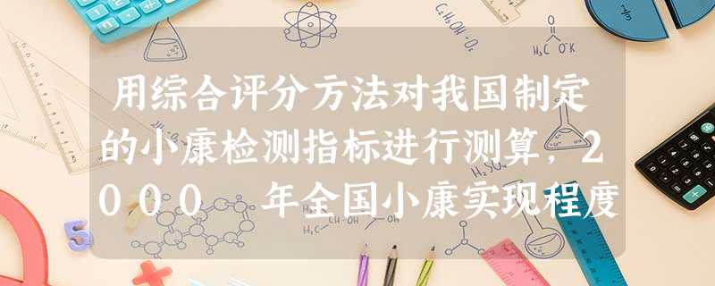 用综合评分方法对我国制定的小康检测指标进行测算,2000 年全国小康实现程度为96% 。分地区来看,东部基本实现,中部实现为78% ,西部实现为56% 。 用综合评分方法对我国制定的小康检测指标进行测算,2000 年全国小康实现程度为96% 。分地区来看,东部基本实现,中部实现为78% ,西部实现为56% 。