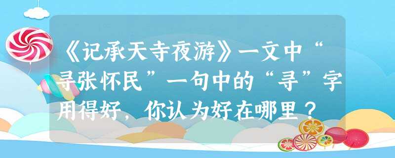 《记承天寺夜游》一文中“寻张怀民”一句中的“寻”字用得好,你认为好在哪里? 《记承天寺夜游》一文中“寻张怀民”一句中的“寻”字用得好,你认为好在哪里?