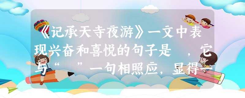《记承天寺夜游》一文中表现兴奋和喜悦的句子是 ,它与“ ”一句相照应,显得一起一伏,一沉闷,一活跃。 《记承天寺夜游》一文中表现兴奋和喜悦的句子是 ,它与“ ”一句相照应,显得一起一伏,一沉闷,一活跃。