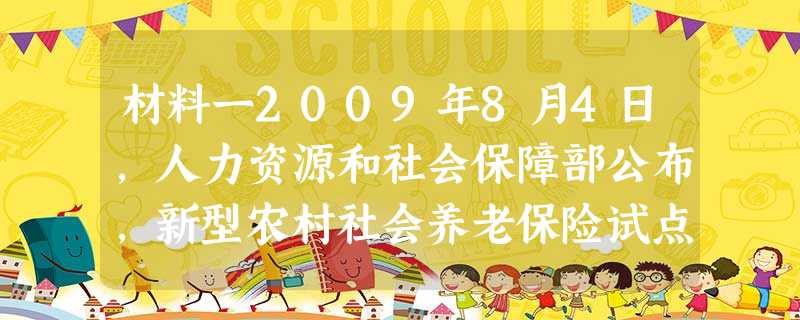 材料一2009年8月4日,人力资源和社会保障部公布,新型农村社会养老保险试点将于10月1日前在全国10%的试点县启动,中国农 材料一2009年8月4日,人力资源和社会保障部公布,新型农村社会养老保险试点将于10月1日前在全国10%的试点县启动,中国农