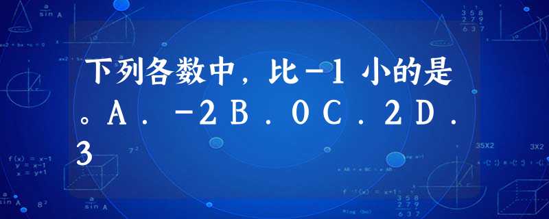 下列各数中,比-1小的是。A.-2B.0C.2D.3 下列各数中,比-1小的是。A.-2B.0C.2D.3