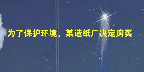 为了保护环境,某造纸厂决定购买20台污水处理设备,现有A,B两种型号的设备,其中每台的价格、日处理污水量如下表:A型B型价格(万 为了保护环境,某造纸厂决定购买20台污水处理设备,现有A,B两种型号的设备,其中每台的价格、日处理污水量如下表:A型B型价格(万