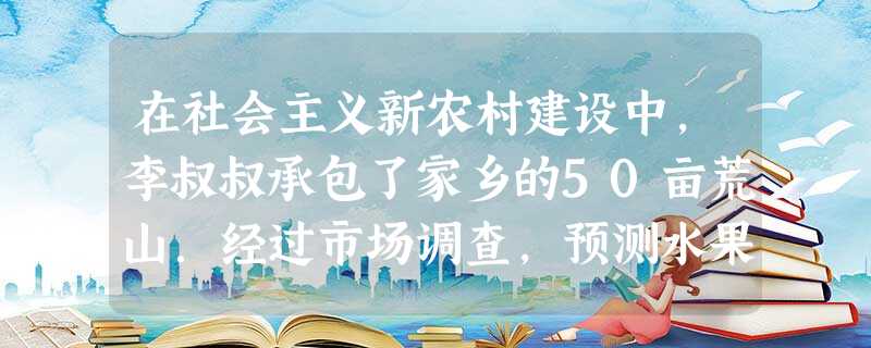 在社会主义新农村建设中,李叔叔承包了家乡的50亩荒山.经过市场调查,预测水果上市后A种水果每年每亩可获利0.3万元,B种水果每年每亩可获利0.2万元,李叔叔决定 在社会主义新农村建设中,李叔叔承包了家乡的50亩荒山.经过市场调查,预测水果上市后A种水果每年每亩可获利0.3万元,B种水果每年每亩可获利0.2万元,李叔叔决定