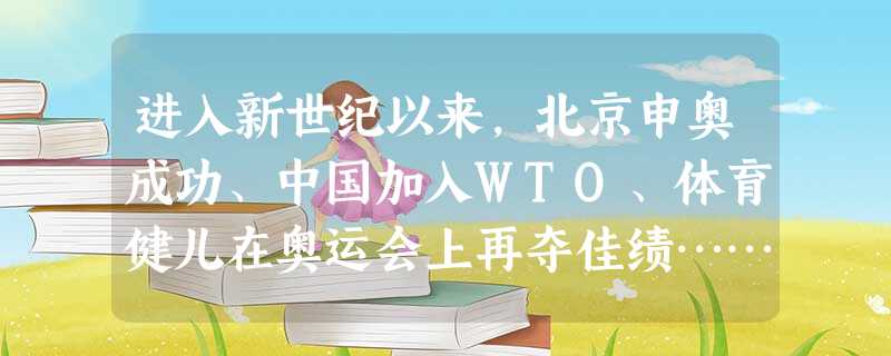进入新世纪以来,北京申奥成功、中国加入WTO、体育健儿在奥运会上再夺佳绩……一件件大事振奋人心,一次次成功令世人注目。在背后支撑这一切的是 进入新世纪以来,北京申奥成功、中国加入WTO、体育健儿在奥运会上再夺佳绩……一件件大事振奋人心,一次次成功令世人注目。在背后支撑这一切的是