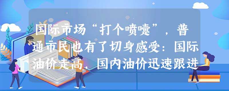 国际市场“打个喷嚏”,普通市民也有了切身感受:国际油价走高,国内油价迅速跟进,坐出租车、坐飞机也随行就市;国际金价大幅震荡。金店里的金银首饰价格也跟着几起 国际市场“打个喷嚏”,普通市民也有了切身感受:国际油价走高,国内油价迅速跟进,坐出租车、坐飞机也随行就市;国际金价大幅震荡。金店里的金银首饰价格也跟着几起