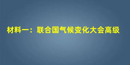 材料一:联合国气候变化大会高级别会议当地时间2009年12月15日下午在丹麦首都哥本哈根的贝拉中心开幕,各国努力为2012年后应对气候变化达成新协议 材料一:联合国气候变化大会高级别会议当地时间2009年12月15日下午在丹麦首都哥本哈根的贝拉中心开幕,各国努力为2012年后应对气候变化达成新协议