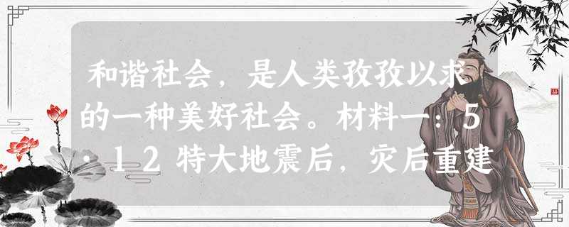 和谐社会,是人类孜孜以求的一种美好社会。材料一:5·12特大地震后,灾后重建一直是人们关注的热点。近来,在绵阳市阳光中学贴吧里出 和谐社会,是人类孜孜以求的一种美好社会。材料一:5·12特大地震后,灾后重建一直是人们关注的热点。近来,在绵阳市阳光中学贴吧里出