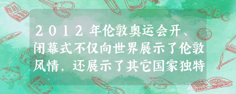 2012年伦敦奥运会开、闭幕式不仅向世界展示了伦敦风情,还展示了其它国家独特的文化元素。这种不同文化的交流①有利于不同的民族文化相互汲取营养②有利于不同国家和民 2012年伦敦奥运会开、闭幕式不仅向世界展示了伦敦风情,还展示了其它国家独特的文化元素。这种不同文化的交流①有利于不同的民族文化相互汲取营养②有利于不同国家和民