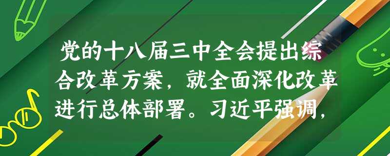 党的十八届三中全会提出综合改革方案,就全面深化改革进行总体部署。习近平强调,中国坚持改革开放不动摇;中国越发展,就越开放,中国开放的大门不可能关闭;改革开放永无 党的十八届三中全会提出综合改革方案,就全面深化改革进行总体部署。习近平强调,中国坚持改革开放不动摇;中国越发展,就越开放,中国开放的大门不可能关闭;改革开放永无