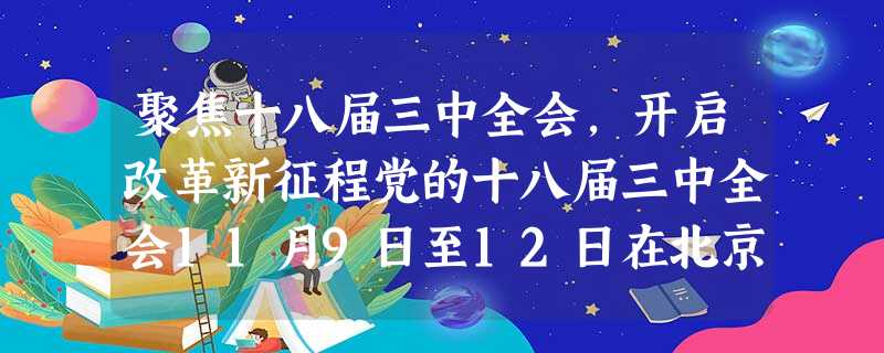 聚焦十八届三中全会,开启改革新征程党的十八届三中全会11月9日至12日在北京举行。全会审议通过了《中共中央关于全面深化改革若干重大问题的决定》,提出了 聚焦十八届三中全会,开启改革新征程党的十八届三中全会11月9日至12日在北京举行。全会审议通过了《中共中央关于全面深化改革若干重大问题的决定》,提出了