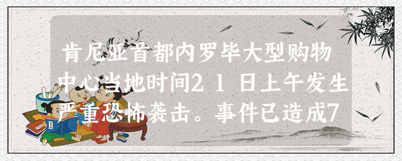 肯尼亚首都内罗毕大型购物中心当地时间21日上午发生严重恐怖袭击。事件已造成70多人死亡,200余人受伤,中国政府发表声明谴责一切形式的恐怖主义。据此,以下说法错 肯尼亚首都内罗毕大型购物中心当地时间21日上午发生严重恐怖袭击。事件已造成70多人死亡,200余人受伤,中国政府发表声明谴责一切形式的恐怖主义。据此,以下说法错