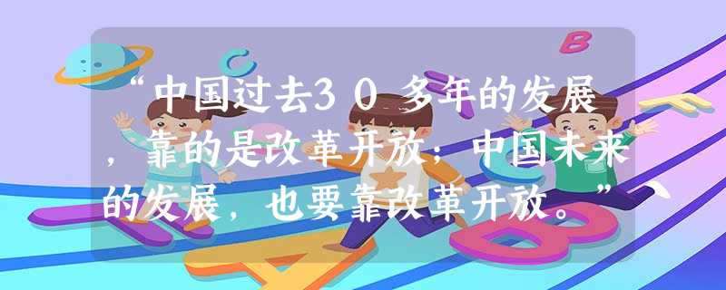 “中国过去30多年的发展,靠的是改革开放;中国未来的发展,也要靠改革开放。”这是因为 A.改革开放是立国之本B.改革开放是兴国之要C.改革开放是强国之路D.改革 “中国过去30多年的发展,靠的是改革开放;中国未来的发展,也要靠改革开放。”这是因为 A.改革开放是立国之本B.改革开放是兴国之要C.改革开放是强国之路D.改革