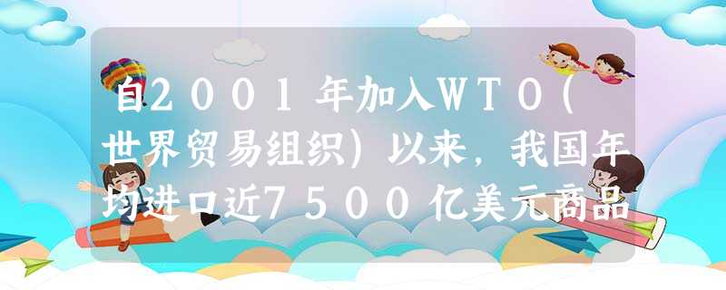 自2001年加入WTO(世界贸易组织)以来,我国年均进口近7500亿美元商品,相当于为相关国家和地区提供了1400多万个就业岗位。过去10年,在华外商投资企业从 自2001年加入WTO(世界贸易组织)以来,我国年均进口近7500亿美元商品,相当于为相关国家和地区提供了1400多万个就业岗位。过去10年,在华外商投资企业从