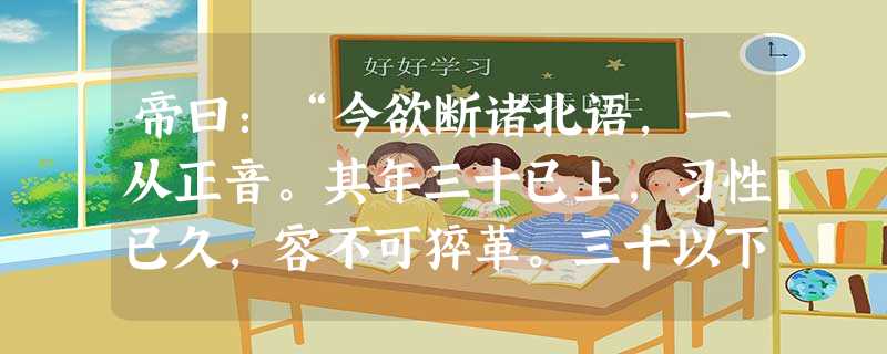 帝曰:“今欲断诸北语,一从正音。其年三十已上,习性已久,容不可猝革。三十以下,见在朝廷之人,语音不听仍旧。若有故为,当加降黜。”材料反映的北魏孝文帝改革的措施是 帝曰:“今欲断诸北语,一从正音。其年三十已上,习性已久,容不可猝革。三十以下,见在朝廷之人,语音不听仍旧。若有故为,当加降黜。”材料反映的北魏孝文帝改革的措施是
