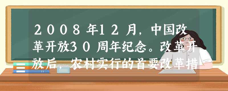 2008年12月,中国改革开放30周年纪念。改革开放后,农村实行的首要改革措施是A.开展土地改革运动B.实行合作化运动C.建立人民公社D.实行包产到户 2008年12月,中国改革开放30周年纪念。改革开放后,农村实行的首要改革措施是A.开展土地改革运动B.实行合作化运动C.建立人民公社D.实行包产到户