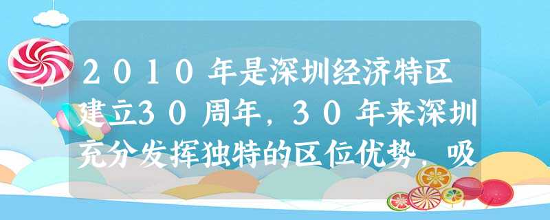2010年是深圳经济特区建立30周年,30年来深圳充分发挥独特的区位优势,吸收利用外资,引进先进技术和管理经验,闯出了一条开放发展之路。这表明对外开放 2010年是深圳经济特区建立30周年,30年来深圳充分发挥独特的区位优势,吸收利用外资,引进先进技术和管理经验,闯出了一条开放发展之路。这表明对外开放