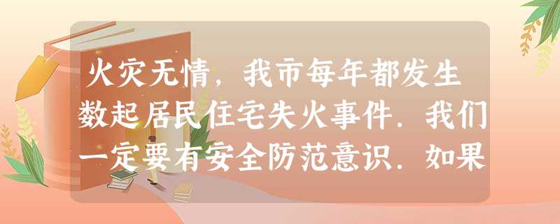 火灾无情,我市每年都发生数起居民住宅失火事件.我们一定要有安全防范意识.如果室内遭遇火灾时,下列自救措施不正确的是A.如果火势凶猛,尽快逃出家门逃生B. 火灾无情,我市每年都发生数起居民住宅失火事件.我们一定要有安全防范意识.如果室内遭遇火灾时,下列自救措施不正确的是A.如果火势凶猛,尽快逃出家门逃生B.