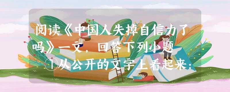 阅读《中国人失掉自信力了吗》一文,回答下列小题 ①从公开的文字上看起来:两年以前,我们总自夸着“地大物博”,是事实;不久就不再自夸了,只希望着国联,也 阅读《中国人失掉自信力了吗》一文,回答下列小题 ①从公开的文字上看起来:两年以前,我们总自夸着“地大物博”,是事实;不久就不再自夸了,只希望着国联,也