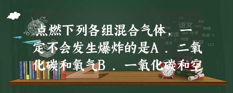 点燃下列各组混合气体,一定不会发生爆炸的是A.二氧化碳和氧气B.一氧化碳和空气C.液化石油气和空气D.天然气和氧气 点燃下列各组混合气体,一定不会发生爆炸的是A.二氧化碳和氧气B.一氧化碳和空气C.液化石油气和空气D.天然气和氧气