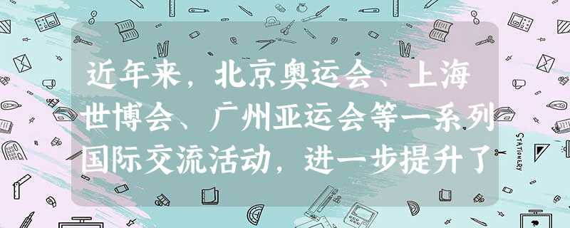 近年来,北京奥运会、上海世博会、广州亚运会等一系列国际交流活动,进一步提升了中国在世界的形象,青少年参与对外交流的机会也越来越多。为适应这种形势,我 近年来,北京奥运会、上海世博会、广州亚运会等一系列国际交流活动,进一步提升了中国在世界的形象,青少年参与对外交流的机会也越来越多。为适应这种形势,我