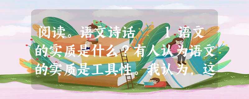 阅读。语文诗话 1语文的实质是什么?有人认为语文的实质是工具性。我认为,这种观点是片面的,它忽视了语文功能的多样性。在日常生活 阅读。语文诗话 1语文的实质是什么?有人认为语文的实质是工具性。我认为,这种观点是片面的,它忽视了语文功能的多样性。在日常生活