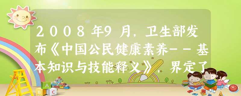 2008年9月,卫生部发布《中国公民健康素养--基本知识与技能释义》,界定了我国公民目前应掌握的、与生活方式和健康密切相关的基本知识与技能。下列做法 2008年9月,卫生部发布《中国公民健康素养--基本知识与技能释义》,界定了我国公民目前应掌握的、与生活方式和健康密切相关的基本知识与技能。下列做法
