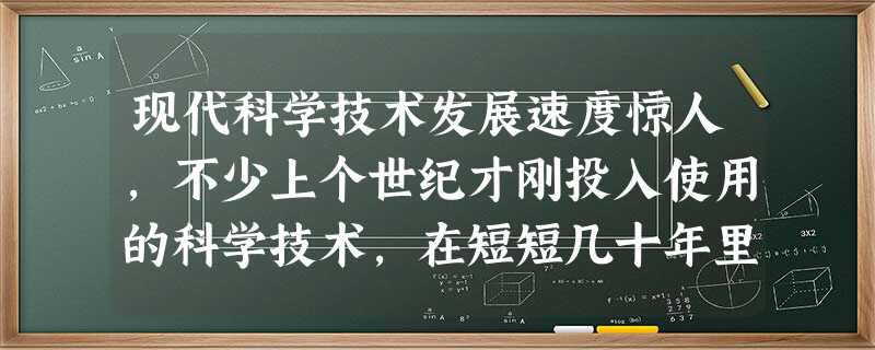 现代科学技术发展速度惊人,不少上个世纪才刚投入使用的科学技术,在短短几十年里便被淘汰了,有些技术称得上是“一不留神就过时了”。或许如今我们正在努力追求的一些电子 现代科学技术发展速度惊人,不少上个世纪才刚投入使用的科学技术,在短短几十年里便被淘汰了,有些技术称得上是“一不留神就过时了”。或许如今我们正在努力追求的一些电子