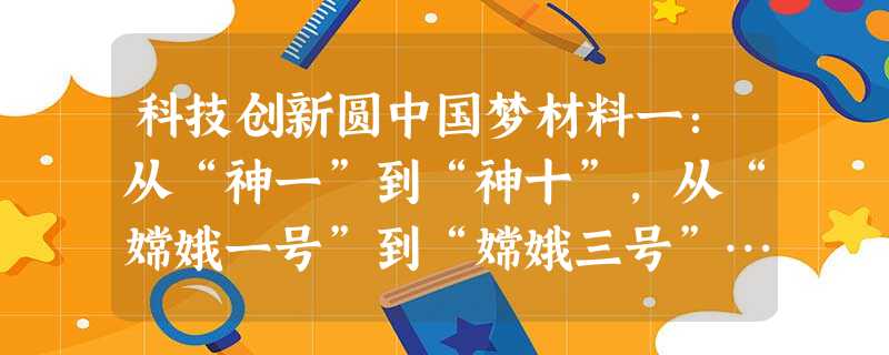 科技创新圆中国梦材料一:从“神一”到“神十”,从“嫦娥一号”到“嫦娥三号”……中国飞天的壮美航迹,一次次在浩瀚的太空描绘伟大的中国梦。材料二:我国与世界上的创新 科技创新圆中国梦材料一:从“神一”到“神十”,从“嫦娥一号”到“嫦娥三号”……中国飞天的壮美航迹,一次次在浩瀚的太空描绘伟大的中国梦。材料二:我国与世界上的创新