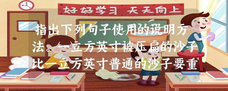 指出下列句子使用的说明方法。一立方英寸被压扁的沙子比一立方英寸普通的沙子要重得多。例如,在1986年1月,阿根廷南极研究所宣布在詹 指出下列句子使用的说明方法。一立方英寸被压扁的沙子比一立方英寸普通的沙子要重得多。例如,在1986年1月,阿根廷南极研究所宣布在詹