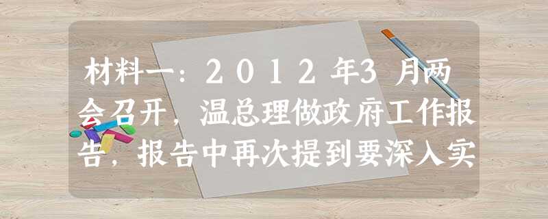 材料一:2012年3月两会召开,温总理做政府工作报告,报告中再次提到要深入实施科教兴国战略和人才强国战略。大力发展科技、教育事业,培养高素质的人才队伍;大 材料一:2012年3月两会召开,温总理做政府工作报告,报告中再次提到要深入实施科教兴国战略和人才强国战略。大力发展科技、教育事业,培养高素质的人才队伍;大