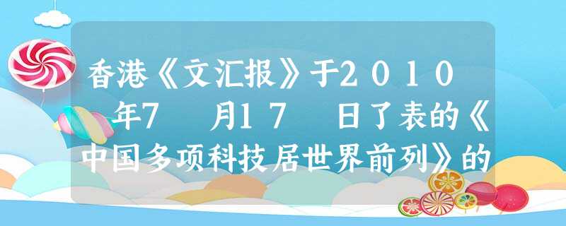 香港《文汇报》于2010 年7 月17 日了表的《中国多项科技居世界前列》的文章中指出:“中国近年严核聚变研究、载人航天、LAMOST 大视场光学望远镜以 香港《文汇报》于2010 年7 月17 日了表的《中国多项科技居世界前列》的文章中指出:“中国近年严核聚变研究、载人航天、LAMOST 大视场光学望远镜以