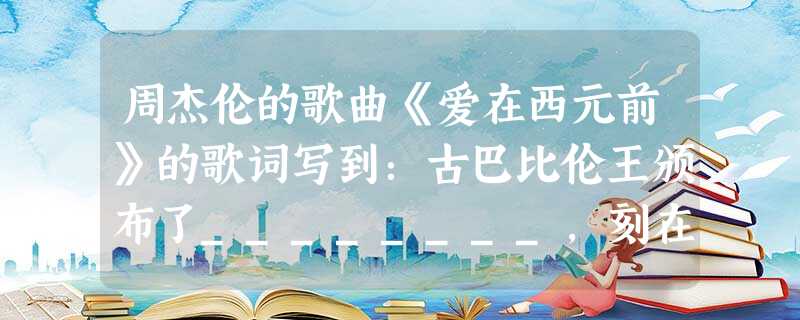 周杰伦的歌曲《爱在西元前》的歌词写到:古巴比伦王颁布了________,刻在黑色的玄武岩,距今已经三千七百多年。A.《汉谟拉比法典》B.《东方见闻录》C.《天方 周杰伦的歌曲《爱在西元前》的歌词写到:古巴比伦王颁布了________,刻在黑色的玄武岩,距今已经三千七百多年。A.《汉谟拉比法典》B.《东方见闻录》C.《天方