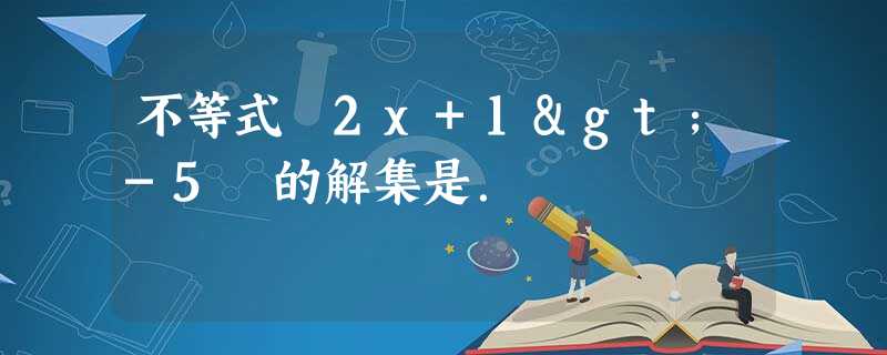 不等式 2x+1>-5 的解集是. 不等式 2x+1>-5 的解集是.