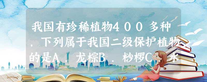 我国有珍稀植物400多种,下列属于我国二级保护植物的是A.龙棕B.桫椤C.水杉D.珙桐 我国有珍稀植物400多种,下列属于我国二级保护植物的是A.龙棕B.桫椤C.水杉D.珙桐