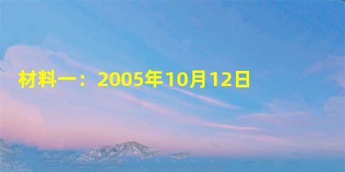 材料一:2005年10月12日9时,我国自行研制的神舟六号载人飞船发射升空,并于17日成功返回。材料二:从神舟一号到神舟四号顺利升空,到成功发射神舟 材料一:2005年10月12日9时,我国自行研制的神舟六号载人飞船发射升空,并于17日成功返回。材料二:从神舟一号到神舟四号顺利升空,到成功发射神舟