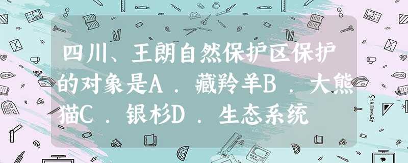 四川、王朗自然保护区保护的对象是A.藏羚羊B.大熊猫C.银杉D.生态系统 四川、王朗自然保护区保护的对象是A.藏羚羊B.大熊猫C.银杉D.生态系统