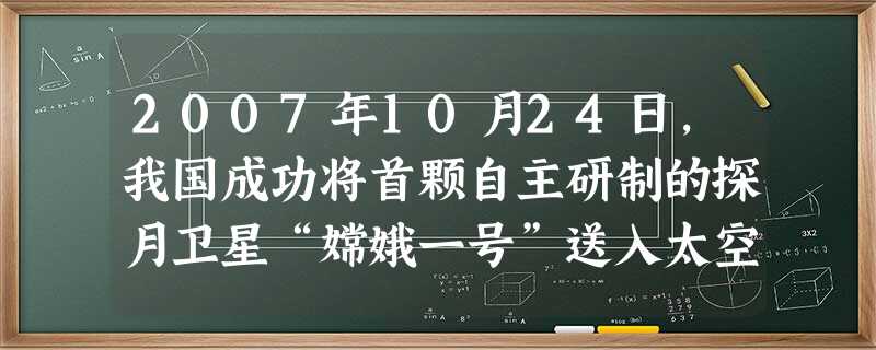 2007年10月24日,我国成功将首颗自主研制的探月卫星“嫦娥一号”送入太空,实现了中华民族的千年奔月梦想。同年12月21日,我国首架具有完全自主知 2007年10月24日,我国成功将首颗自主研制的探月卫星“嫦娥一号”送入太空,实现了中华民族的千年奔月梦想。同年12月21日,我国首架具有完全自主知