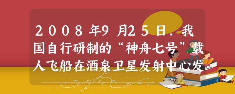 2008年9月25日,我国自行研制的“神舟七号”载人飞船在酒泉卫星发射中心发射升空。翟志刚首度实施空间出舱活动,茫茫太空第一次留下中国人的足迹。“神 2008年9月25日,我国自行研制的“神舟七号”载人飞船在酒泉卫星发射中心发射升空。翟志刚首度实施空间出舱活动,茫茫太空第一次留下中国人的足迹。“神