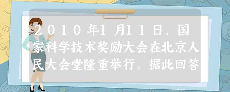 2010年1月11日,国家科学技术奖励大会在北京人民大会堂隆重举行。据此回答1-2题 1.中国科学院院士谷超豪、孙家栋荣获2009年度国家最高科学技 2010年1月11日,国家科学技术奖励大会在北京人民大会堂隆重举行。据此回答1-2题 1.中国科学院院士谷超豪、孙家栋荣获2009年度国家最高科学技