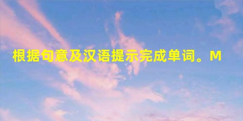 根据句意及汉语提示完成单词。1. Mr.Liu is my _____ (英语) teacher. 2. Tom is_____ (十三) years o 根据句意及汉语提示完成单词。1. Mr.Liu is my _____ (英语) teacher. 2. Tom is_____ (十三) years o