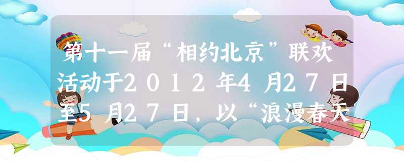 第十一届“相约北京”联欢活动于2012年4月27日至5月27日,以“浪漫春天里的艺术节”为主题在京举办。来自20多个国家、69个艺术团体的近2000名艺术家相继 第十一届“相约北京”联欢活动于2012年4月27日至5月27日,以“浪漫春天里的艺术节”为主题在京举办。来自20多个国家、69个艺术团体的近2000名艺术家相继
