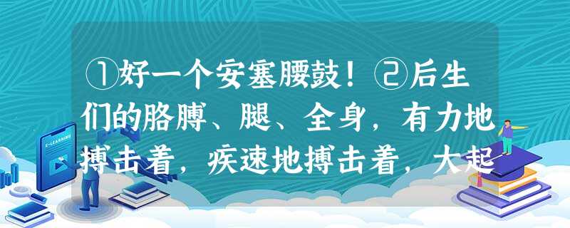 ①好一个安塞腰鼓!②后生们的胳膊、腿、全身,有力地搏击着,疾速地搏击着,大起大落地搏击着。它震撼着你,烧灼着你,威逼着你。它使你从来没有 ①好一个安塞腰鼓!②后生们的胳膊、腿、全身,有力地搏击着,疾速地搏击着,大起大落地搏击着。它震撼着你,烧灼着你,威逼着你。它使你从来没有